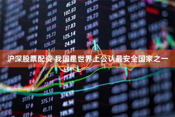 沪深股票配资 我国是世界上公认最安全国家之一