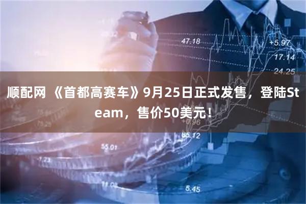 顺配网 《首都高赛车》9月25日正式发售，登陆Steam，售价50美元！