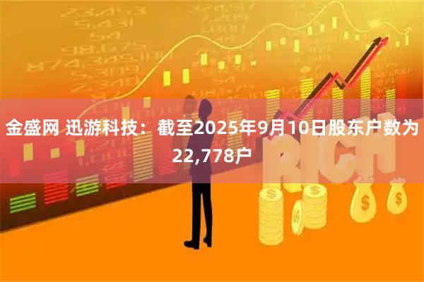 金盛网 迅游科技：截至2025年9月10日股东户数为22,778户