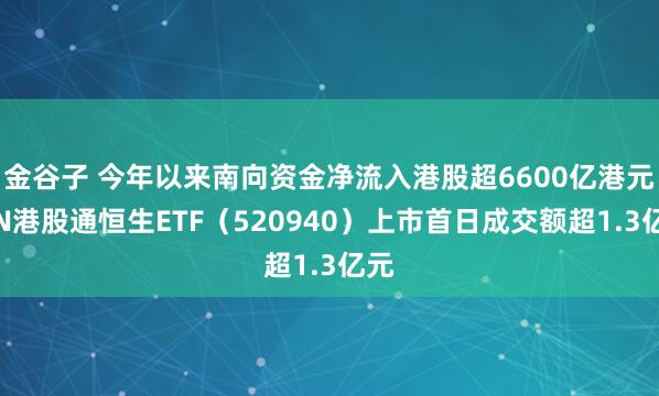 金谷子 今年以来南向资金净流入港股超6600亿港元,N港股通恒生ETF(520940)上市首日成交额超1.3亿元