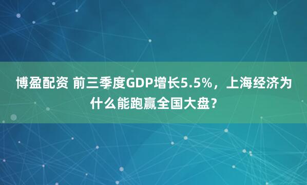 博盈配资 前三季度GDP增长5.5%，上海经济为什么能跑赢全国大盘？