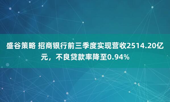 盛谷策略 招商银行前三季度实现营收2514.20亿元,不良贷款率降至0.94%