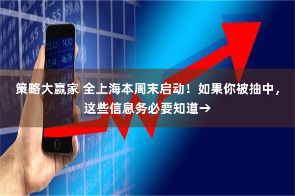 策略大赢家 全上海本周末启动!如果你被抽中,这些信息务必要知道→