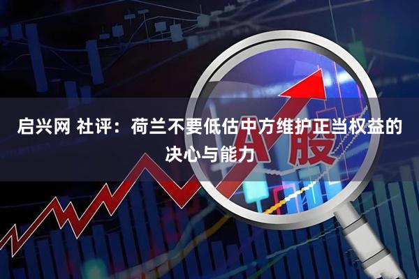 启兴网 社评：荷兰不要低估中方维护正当权益的决心与能力