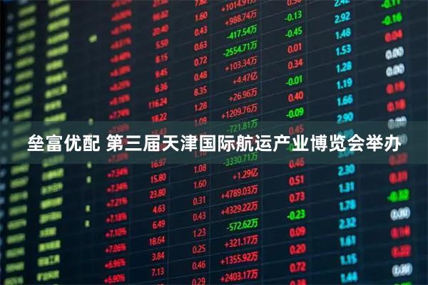 垒富优配 第三届天津国际航运产业博览会举办