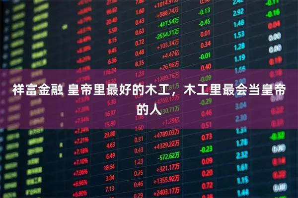 祥富金融 皇帝里最好的木工,木工里最会当皇帝的人