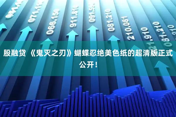 股融贷 《鬼灭之刃》蝴蝶忍绝美色纸的超清版正式公开!