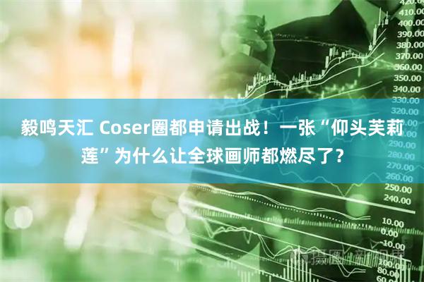 毅鸣天汇 Coser圈都申请出战！一张“仰头芙莉莲”为什么让全球画师都燃尽了？