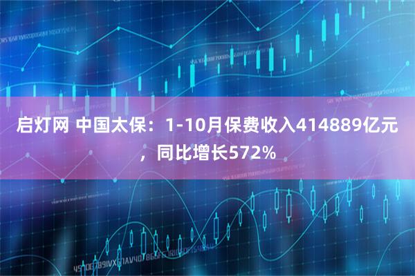 启灯网 中国太保：1-10月保费收入414889亿元，同比增长572%