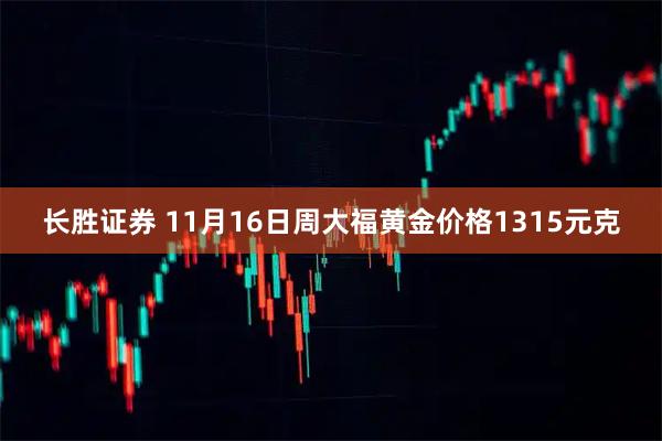 长胜证券 11月16日周大福黄金价格1315元克