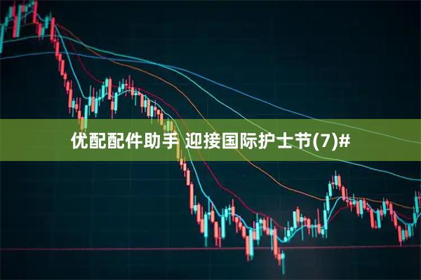 优配配件助手 迎接国际护士节(7)#